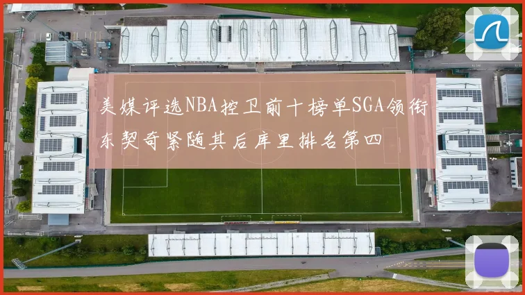 美媒评选NBA控卫前十榜单SGA领衔东契奇紧随其后库里排名第四