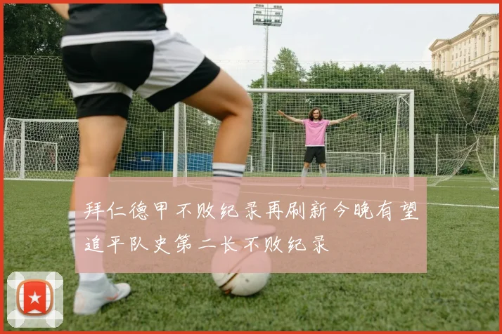 拜仁德甲不败纪录再刷新今晚有望追平队史第二长不败纪录