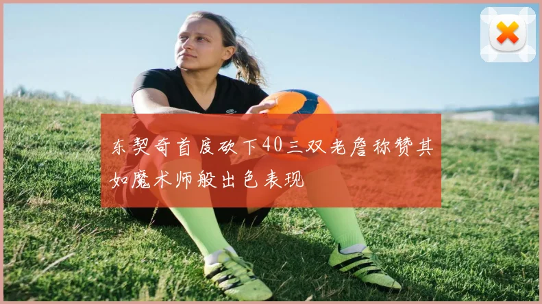 东契奇首度砍下40三双老詹称赞其如魔术师般出色表现