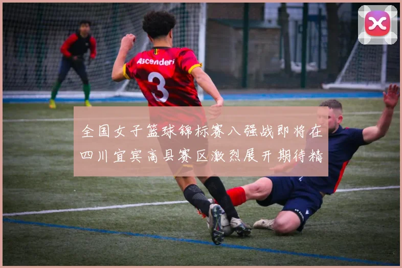 全国女子篮球锦标赛八强战即将在四川宜宾高县赛区激烈展开期待精彩对决