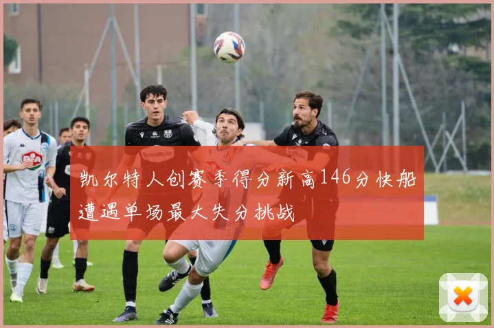 凯尔特人创赛季得分新高146分快船遭遇单场最大失分挑战