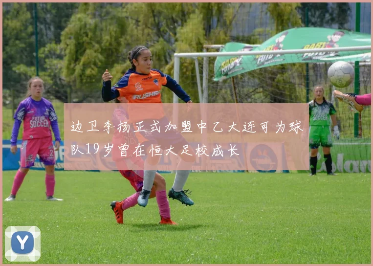 边卫李扬正式加盟中乙大连可为球队19岁曾在恒大足校成长