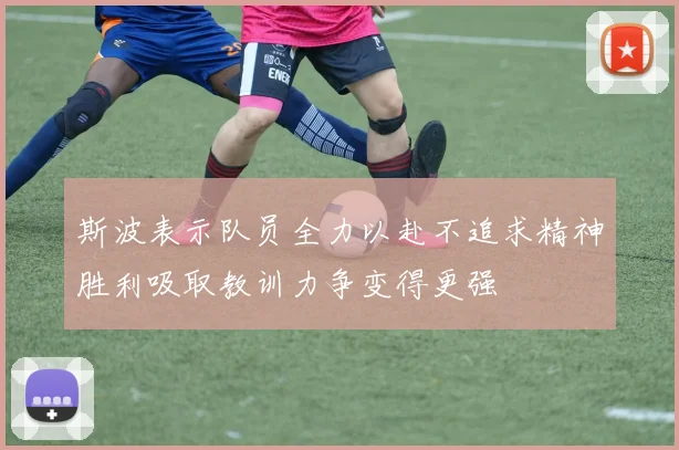 斯波表示队员全力以赴不追求精神胜利吸取教训力争变得更强