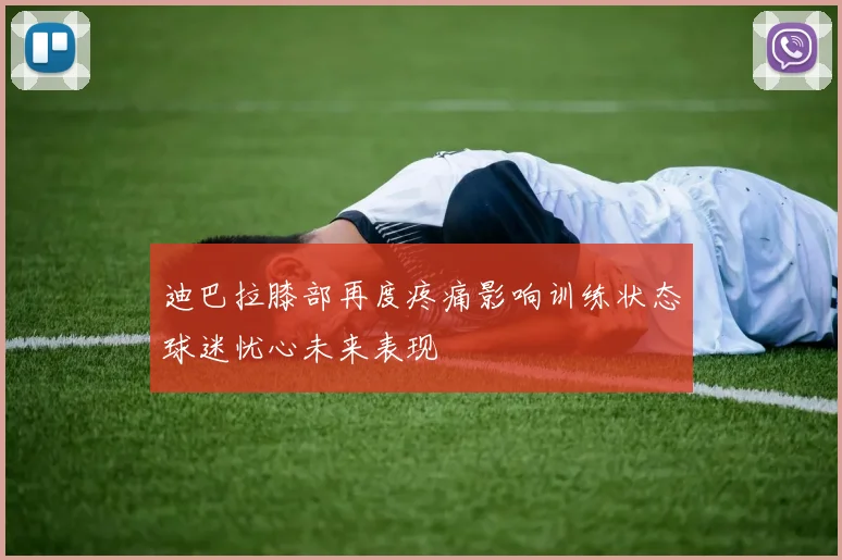 迪巴拉膝部再度疼痛影响训练状态球迷忧心未来表现