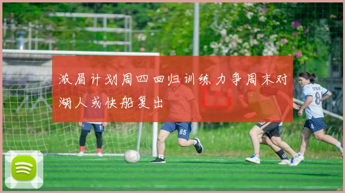 浓眉计划周四回归训练力争周末对湖人或快船复出
