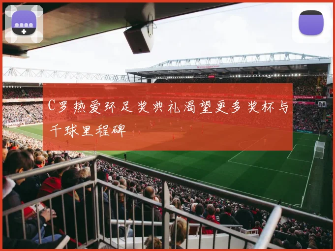 C罗热爱环足奖典礼渴望更多奖杯与千球里程碑