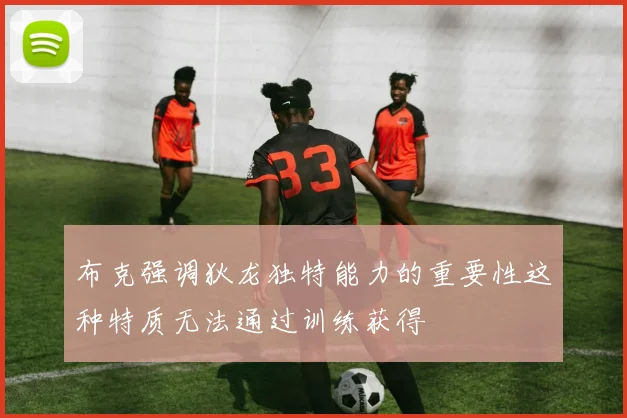 布克强调狄龙独特能力的重要性这种特质无法通过训练获得