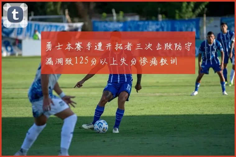 勇士本赛季遭开拓者三次击败防守漏洞致125分以上失分惨痛教训