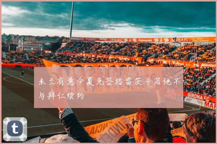 米兰有意今夏免签格雷茨卡若他不与拜仁续约