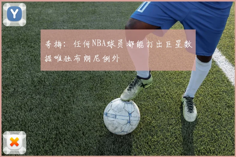 夸梅：任何NBA球员都能打出巨星数据唯独布朗尼例外